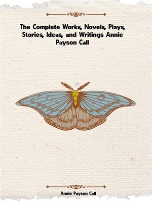 cover image of The Complete Works, Novels, Plays, Stories, Ideas, and Writings of Annie Payson Call